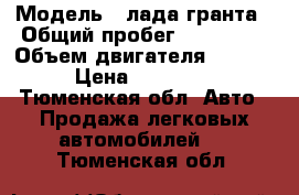  › Модель ­ лада гранта › Общий пробег ­ 104 000 › Объем двигателя ­ 1 600 › Цена ­ 250 000 - Тюменская обл. Авто » Продажа легковых автомобилей   . Тюменская обл.